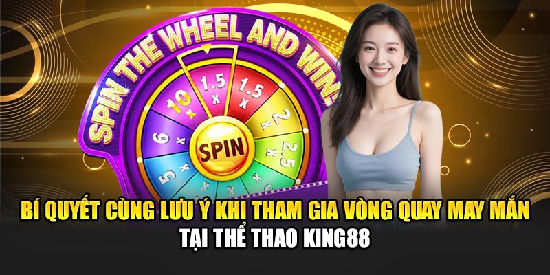 Bí quyết cùng lưu ý khi tham gia vòng quay may mắn tại thể thao King88