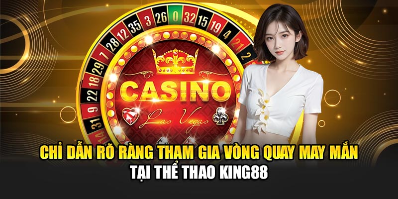 Chỉ dẫn rõ ràng tham gia vòng quay may mắn tại thể thao King88