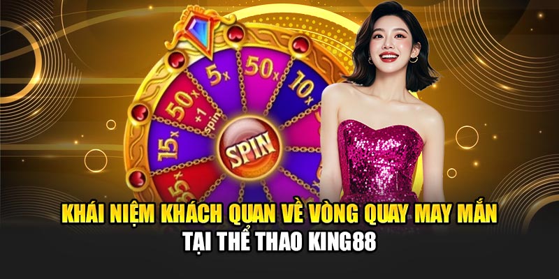 Khái niệm khách quan về vòng quay may mắn tại thể thao King88
