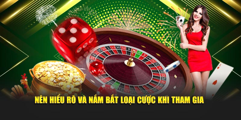 Nên hiểu rõ và nắm bắt loại cược khi tham gia