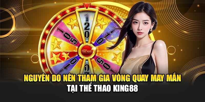 Nguyên do nên tham gia vòng quay may mắn tại thể thao King88