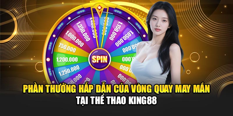 Phần thưởng hấp dẫn của vòng quay may mắn tại thể thao King88