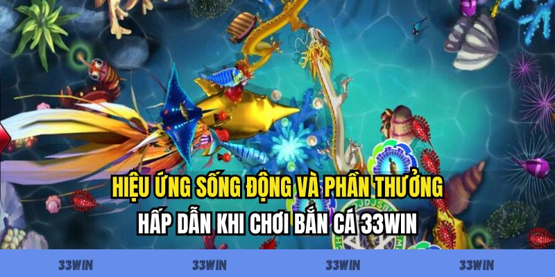 Hiệu ứng sống động và phần thưởng hấp dẫn khi chơi bắn cá 33WIN