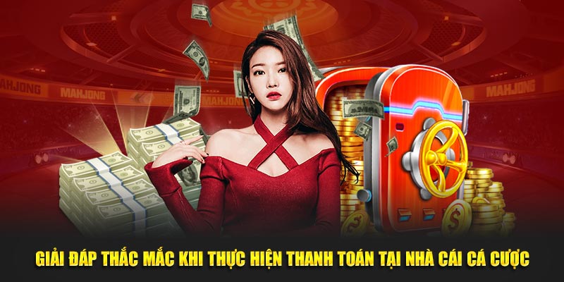 Giải đáp thắc mắc khi thực hiện thanh toán tại nhà cái cá cược