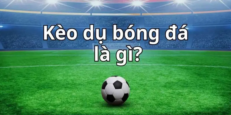 Giải thích kèo dụ bóng đá là gì và cách nhận biết