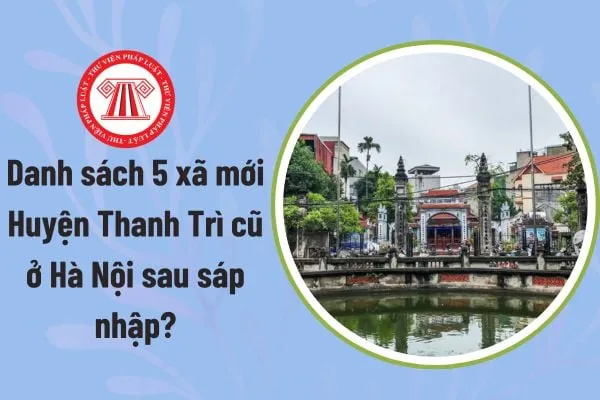 Toàn cảnh khu vực Thanh Trì, Hà Nội và quá trình sắp xếp đơn vị hành chính giai đoạn 2025